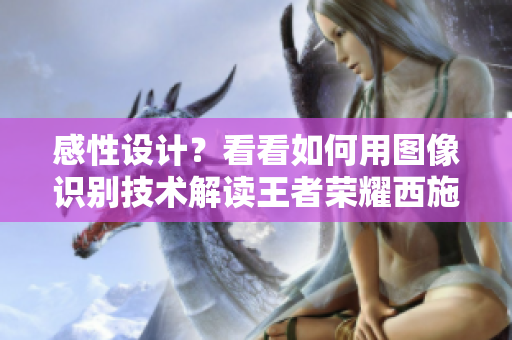 感性设计？看看如何用图像识别技术解读王者荣耀西施张嘴流眼泪图