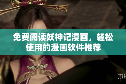 免费阅读妖神记漫画，轻松使用的漫画软件推荐