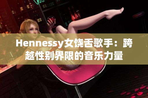 Hennessy女饶舌歌手：跨越性别界限的音乐力量