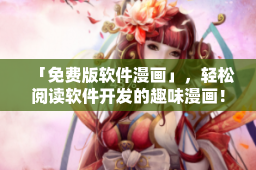 「免费版软件漫画」，轻松阅读软件开发的趣味漫画！