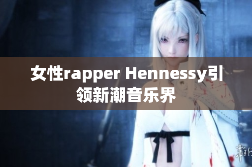 女性rapper Hennessy引领新潮音乐界