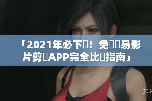 「2021年必下載！免費簡易影片剪輯APP完全比較指南」