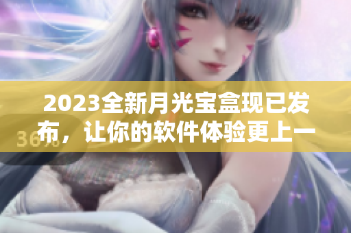 2023全新月光宝盒现已发布，让你的软件体验更上一个台阶！