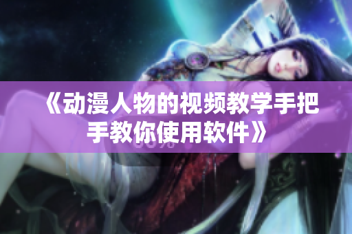 《动漫人物的视频教学手把手教你使用软件》