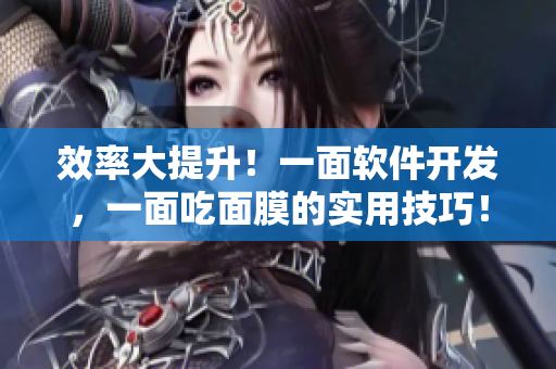 效率大提升！一面软件开发，一面吃面膜的实用技巧！