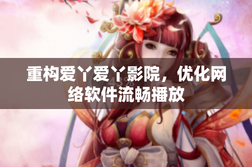 重构爱丫爱丫影院，优化网络软件流畅播放