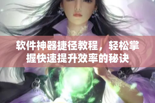 软件神器捷径教程，轻松掌握快速提升效率的秘诀