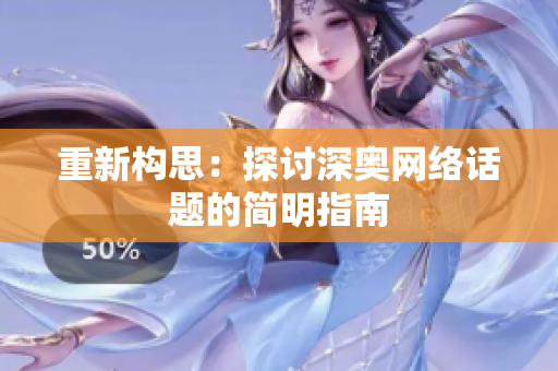 重新构思：探讨深奥网络话题的简明指南