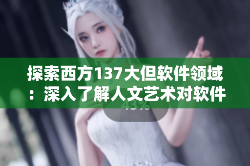 探索西方137大但软件领域：深入了解人文艺术对软件开发的影响