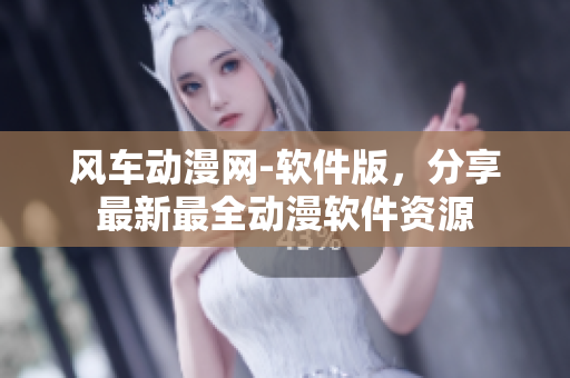 风车动漫网-软件版，分享最新最全动漫软件资源