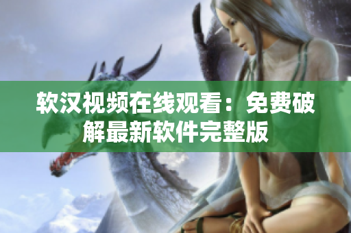 软汉视频在线观看：免费破解最新软件完整版