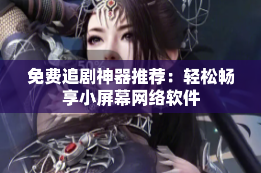 免费追剧神器推荐：轻松畅享小屏幕网络软件