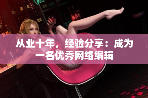从业十年，经验分享：成为一名优秀网络编辑