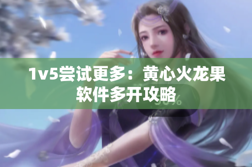 1v5尝试更多：黄心火龙果软件多开攻略