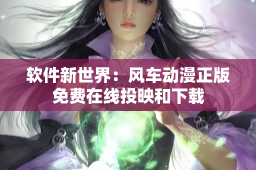 软件新世界：风车动漫正版免费在线投映和下载