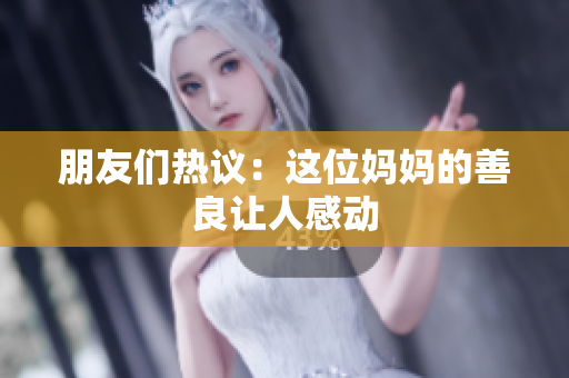 朋友们热议：这位妈妈的善良让人感动