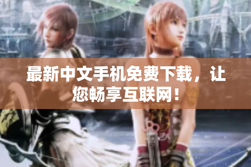 最新中文手机免费下载，让您畅享互联网！