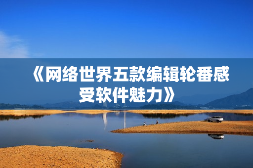 《网络世界五款编辑轮番感受软件魅力》