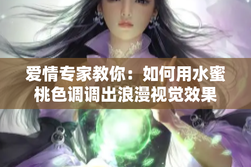 爱情专家教你：如何用水蜜桃色调调出浪漫视觉效果