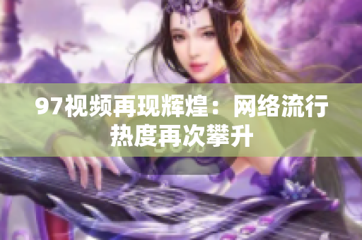97视频再现辉煌：网络流行热度再次攀升