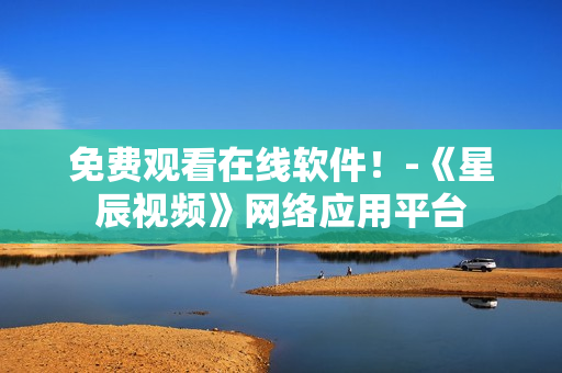 免费观看在线软件！-《星辰视频》网络应用平台