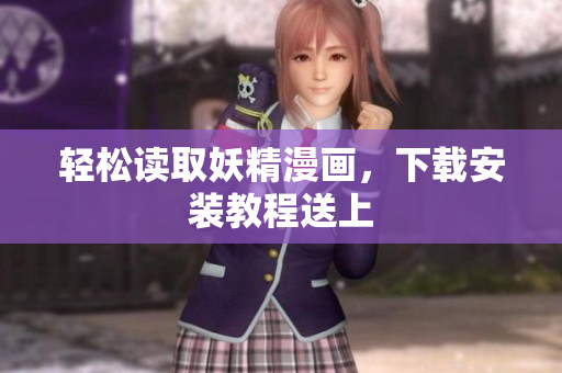 轻松读取妖精漫画，下载安装教程送上