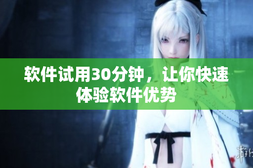 软件试用30分钟，让你快速体验软件优势