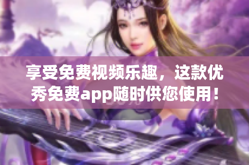 享受免费视频乐趣，这款优秀免费app随时供您使用！