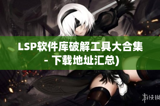 LSP软件库破解工具大合集 - 下载地址汇总)