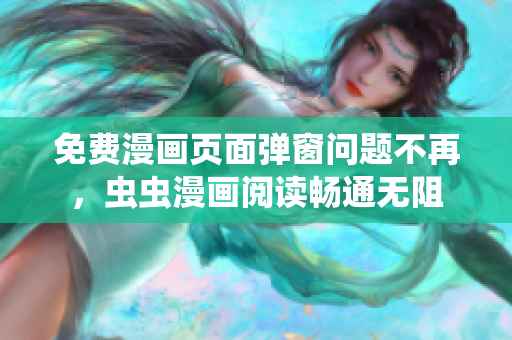 免费漫画页面弹窗问题不再，虫虫漫画阅读畅通无阻