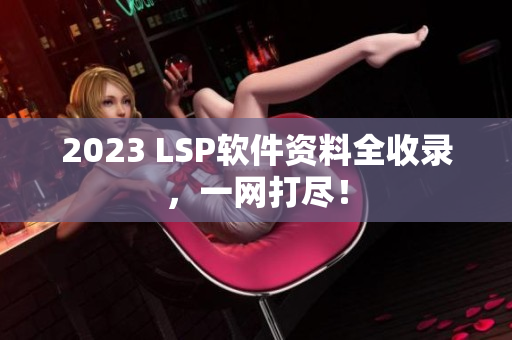 2023 LSP软件资料全收录，一网打尽！