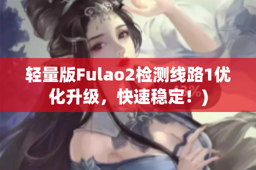 轻量版Fulao2检测线路1优化升级，快速稳定！)