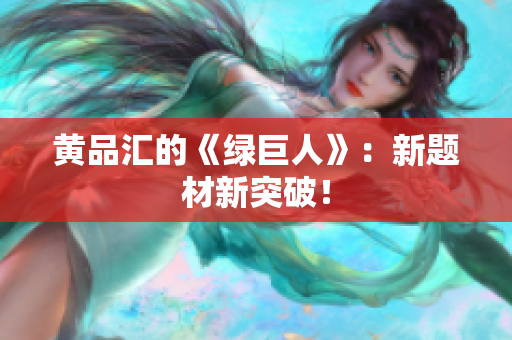 黄品汇的《绿巨人》：新题材新突破！