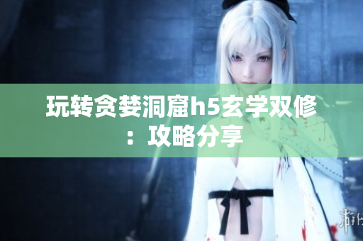 玩转贪婪洞窟h5玄学双修：攻略分享