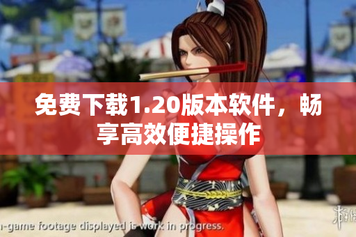 免费下载1.20版本软件，畅享高效便捷操作