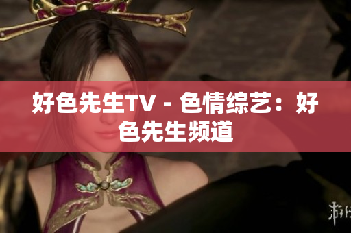 好色先生TV - 色情综艺：好色先生频道