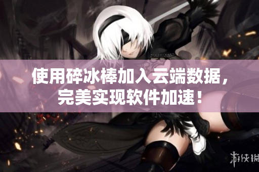 使用碎冰棒加入云端数据，完美实现软件加速！