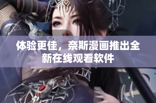 体验更佳，奈斯漫画推出全新在线观看软件
