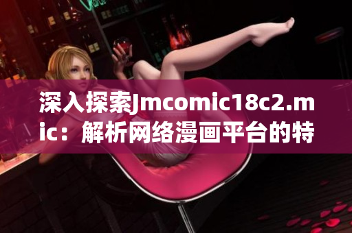 深入探索Jmcomic18c2.mic：解析网络漫画平台的特色功能