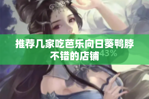 推荐几家吃芭乐向日葵鸭脖不错的店铺