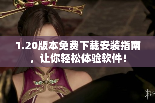 1.20版本免费下载安装指南，让你轻松体验软件！