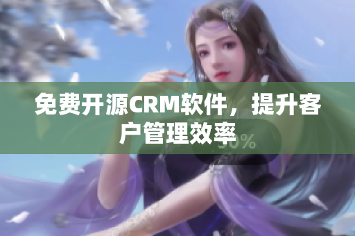 免费开源CRM软件，提升客户管理效率