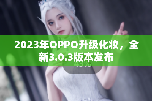 2023年OPPO升级化妆，全新3.0.3版本发布