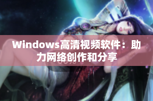 Windows高清视频软件：助力网络创作和分享