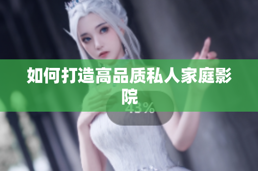 如何打造高品质私人家庭影院