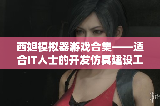 西妲模拟器游戏合集——适合IT人士的开发仿真建设工具