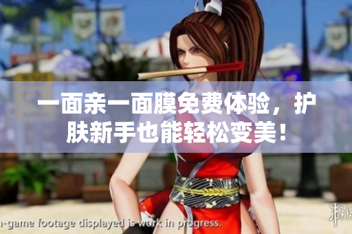 一面亲一面膜免费体验，护肤新手也能轻松变美！