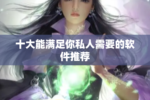 十大能满足你私人需要的软件推荐
