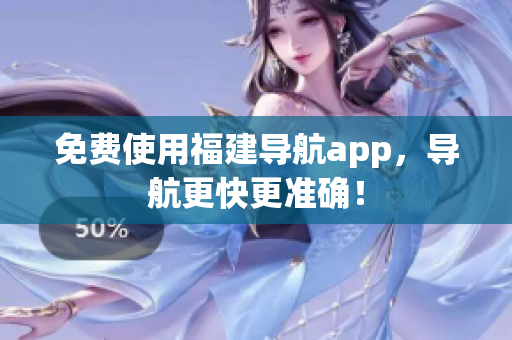 免费使用福建导航app，导航更快更准确！