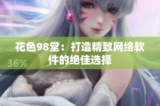 花色98堂：打造精致网络软件的绝佳选择